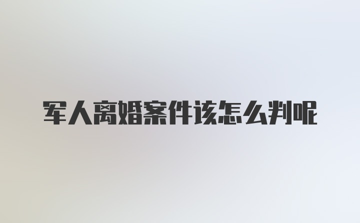 军人离婚案件该怎么判呢