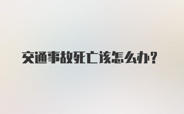 交通事故死亡该怎么办？