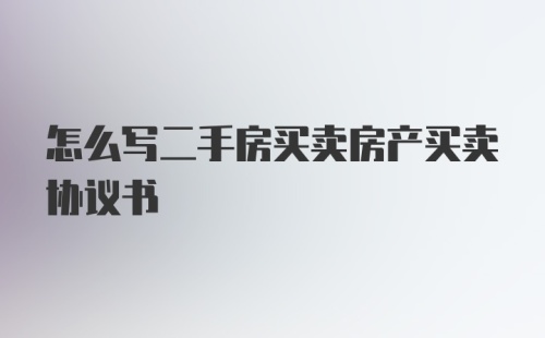 怎么写二手房买卖房产买卖协议书