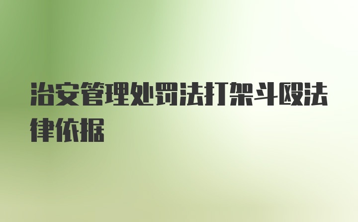 治安管理处罚法打架斗殴法律依据