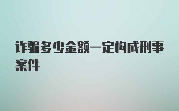 诈骗多少金额一定构成刑事案件