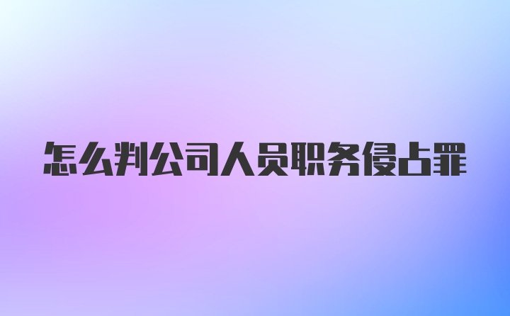 怎么判公司人员职务侵占罪