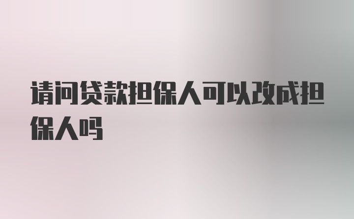 请问贷款担保人可以改成担保人吗