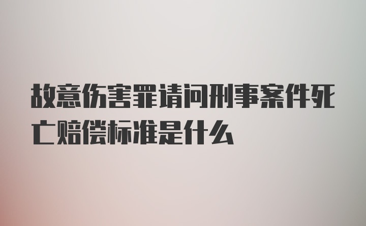 故意伤害罪请问刑事案件死亡赔偿标准是什么