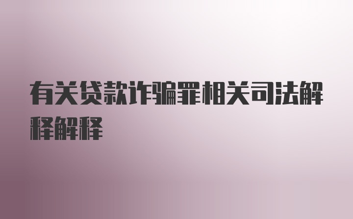 有关贷款诈骗罪相关司法解释解释