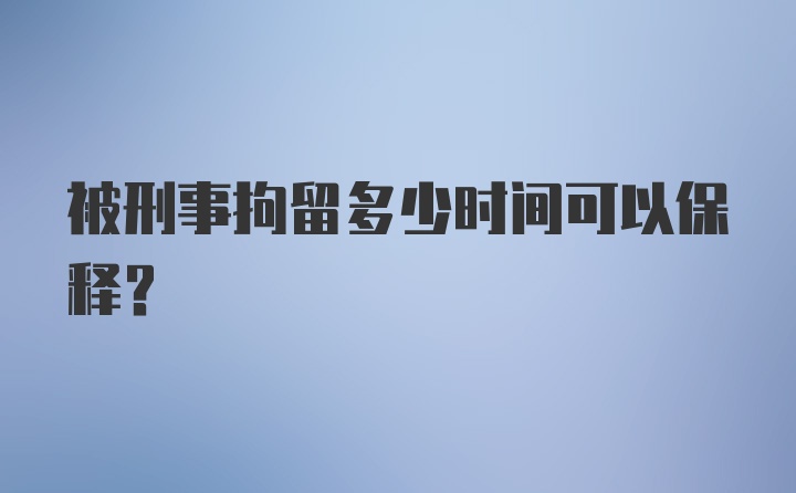 被刑事拘留多少时间可以保释？