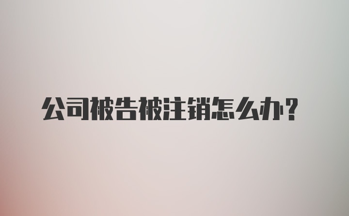 公司被告被注销怎么办？