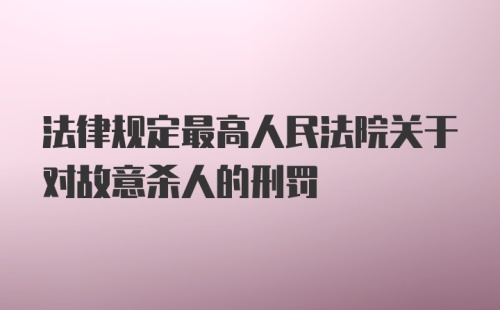 法律规定最高人民法院关于对故意杀人的刑罚