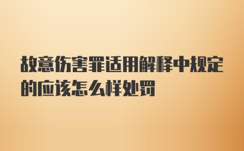 故意伤害罪适用解释中规定的应该怎么样处罚