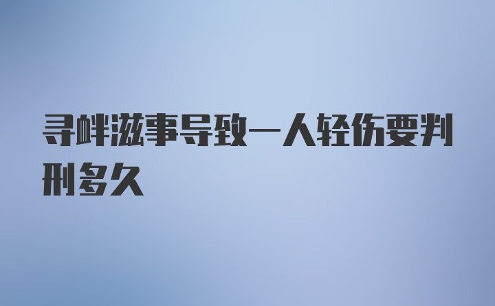 寻衅滋事导致一人轻伤要判刑多久