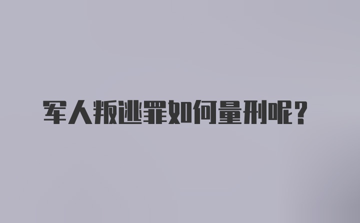 军人叛逃罪如何量刑呢？