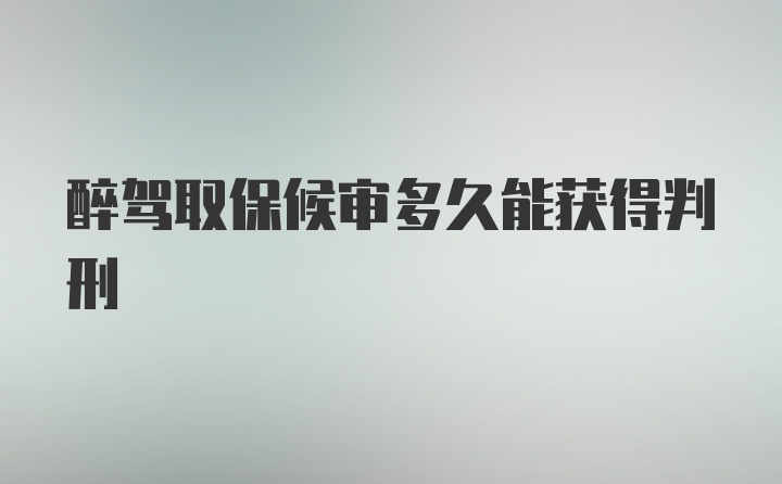 醉驾取保候审多久能获得判刑