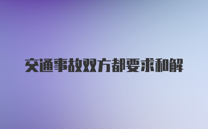 交通事故双方都要求和解