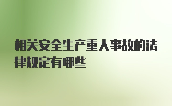 相关安全生产重大事故的法律规定有哪些