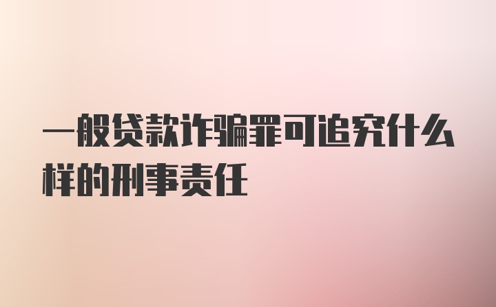 一般贷款诈骗罪可追究什么样的刑事责任