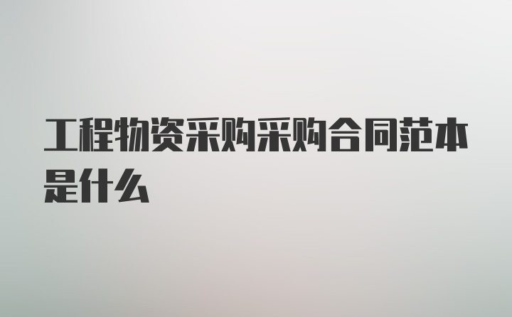 工程物资采购采购合同范本是什么