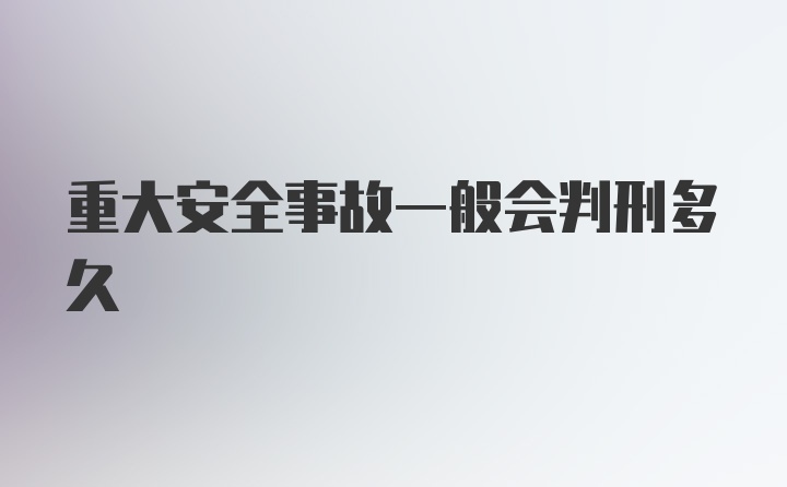 重大安全事故一般会判刑多久