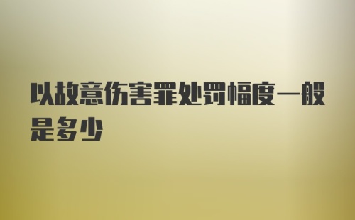 以故意伤害罪处罚幅度一般是多少