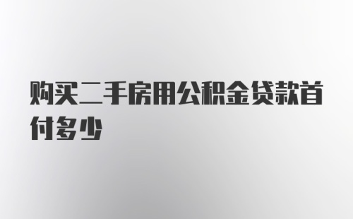 购买二手房用公积金贷款首付多少