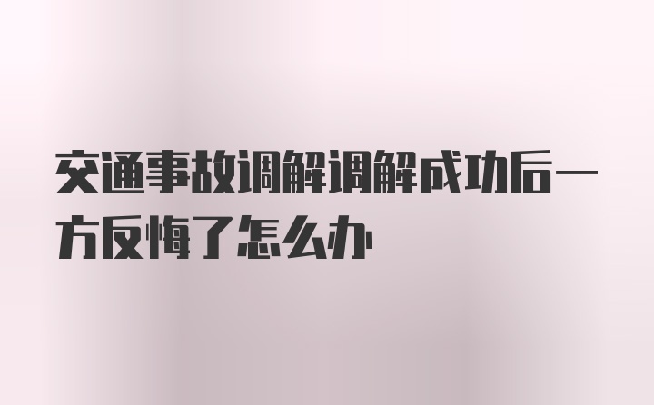 交通事故调解调解成功后一方反悔了怎么办