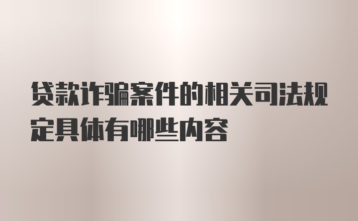 贷款诈骗案件的相关司法规定具体有哪些内容