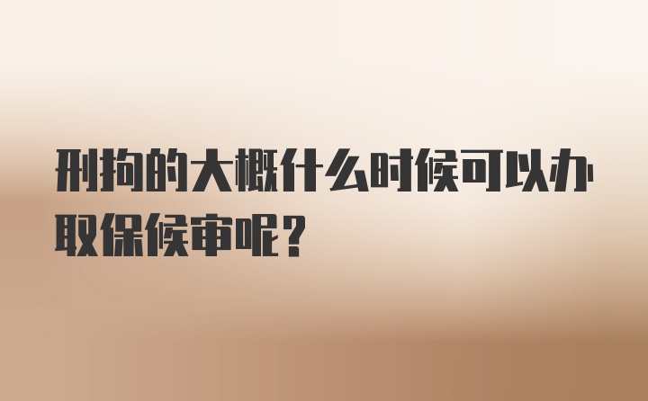 刑拘的大概什么时候可以办取保候审呢？