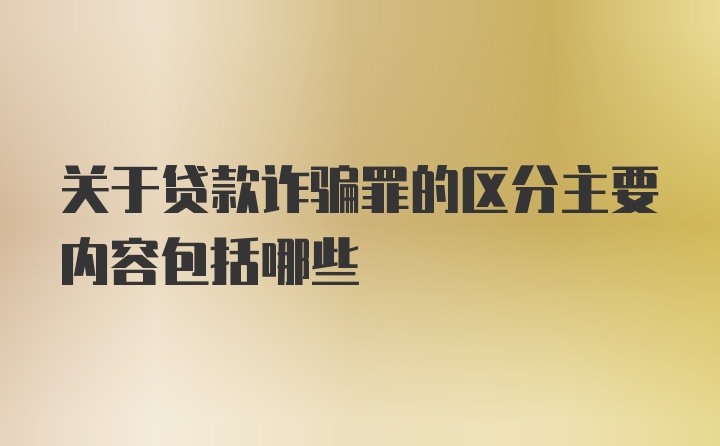 关于贷款诈骗罪的区分主要内容包括哪些