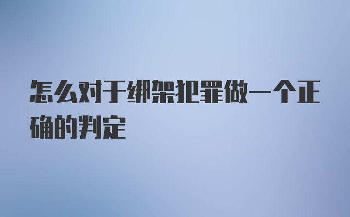 怎么对于绑架犯罪做一个正确的判定