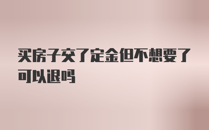 买房子交了定金但不想要了可以退吗