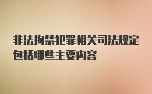 非法拘禁犯罪相关司法规定包括哪些主要内容