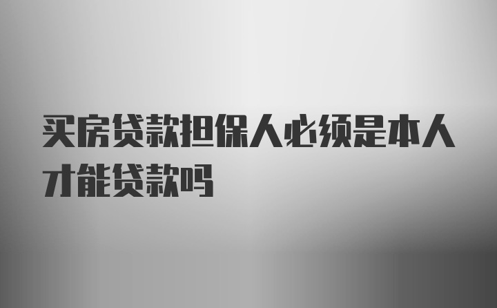 买房贷款担保人必须是本人才能贷款吗