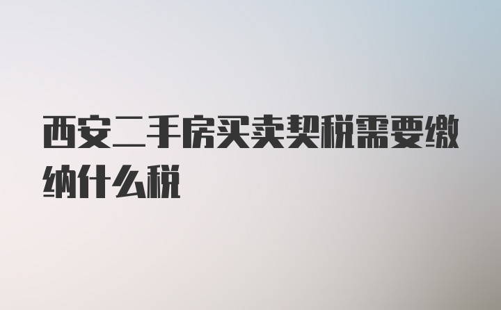 西安二手房买卖契税需要缴纳什么税