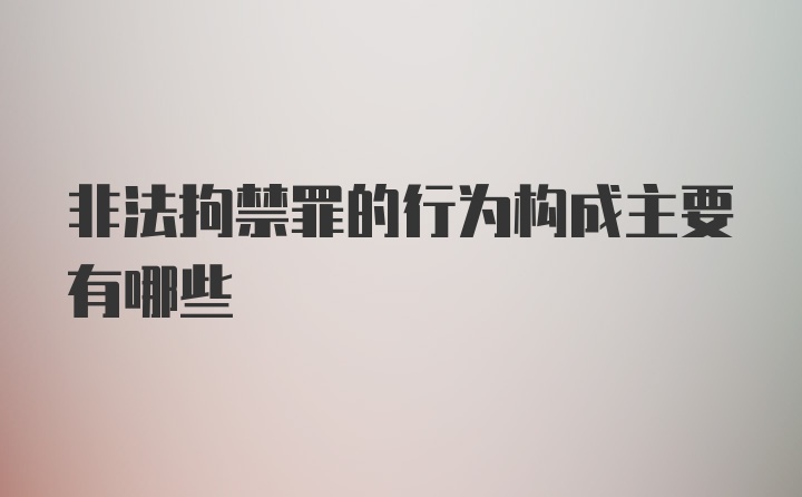 非法拘禁罪的行为构成主要有哪些