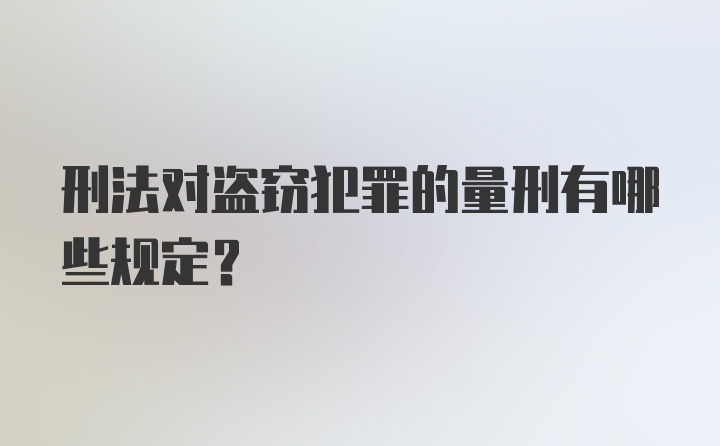 刑法对盗窃犯罪的量刑有哪些规定？