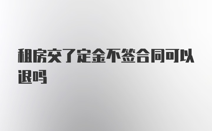 租房交了定金不签合同可以退吗