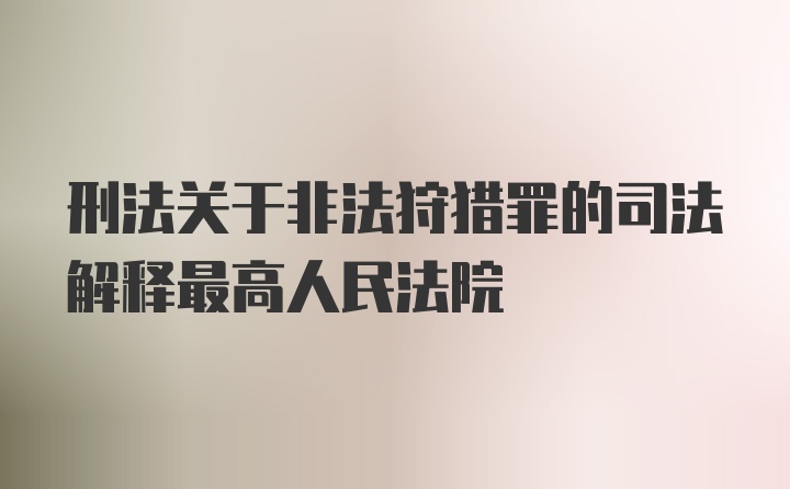 刑法关于非法狩猎罪的司法解释最高人民法院