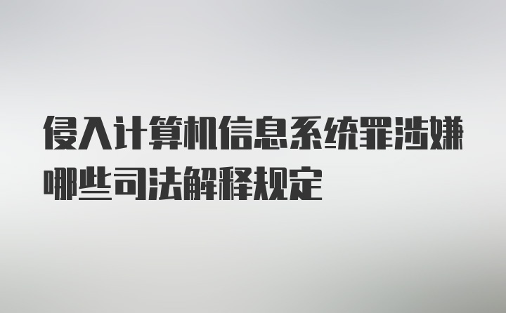 侵入计算机信息系统罪涉嫌哪些司法解释规定