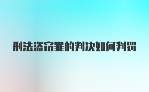 刑法盗窃罪的判决如何判罚