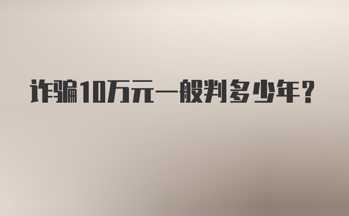 诈骗10万元一般判多少年？