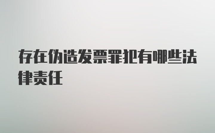 存在伪造发票罪犯有哪些法律责任