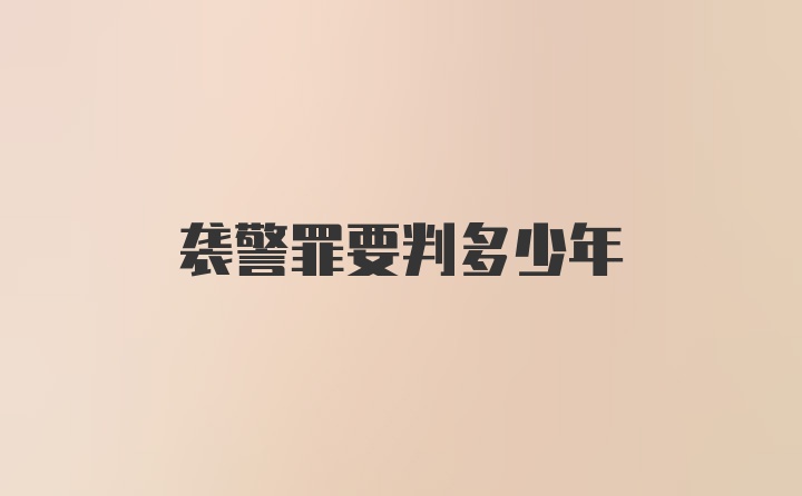 袭警罪要判多少年