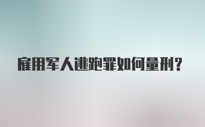 雇用军人逃跑罪如何量刑？