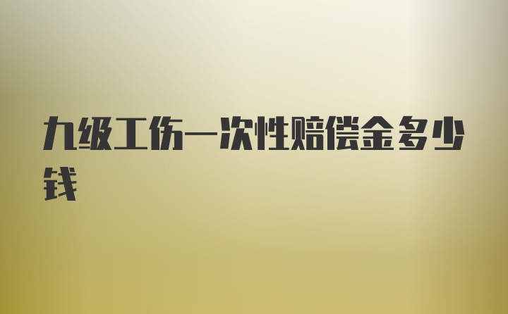 九级工伤一次性赔偿金多少钱