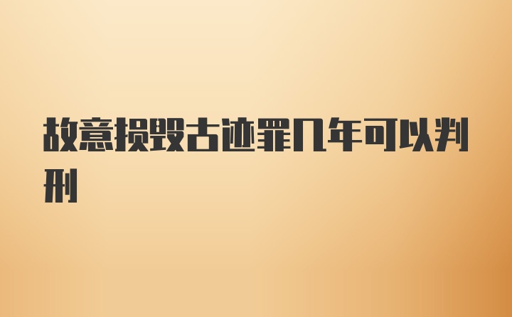 故意损毁古迹罪几年可以判刑