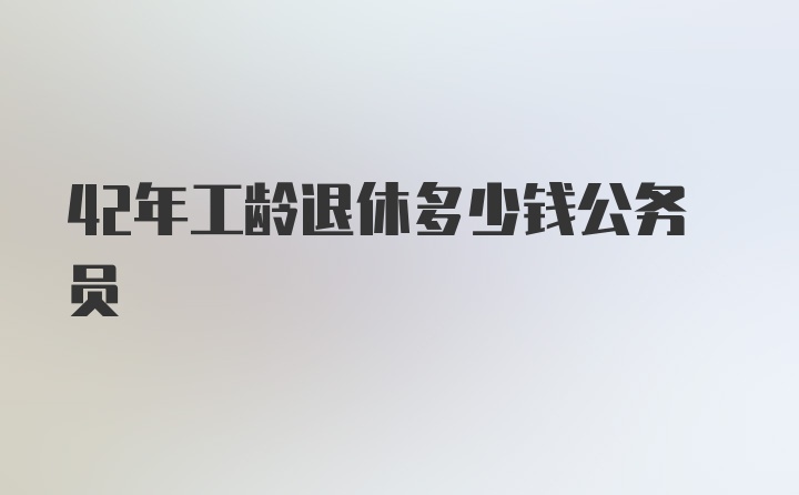 42年工龄退休多少钱公务员