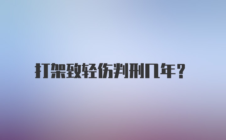 打架致轻伤判刑几年？