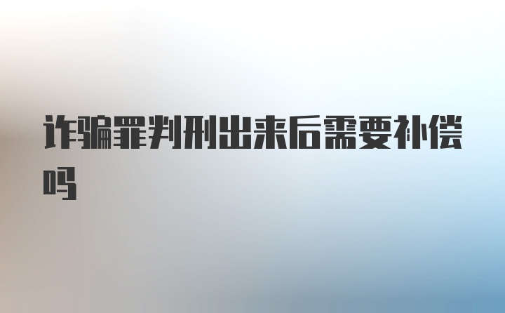 诈骗罪判刑出来后需要补偿吗