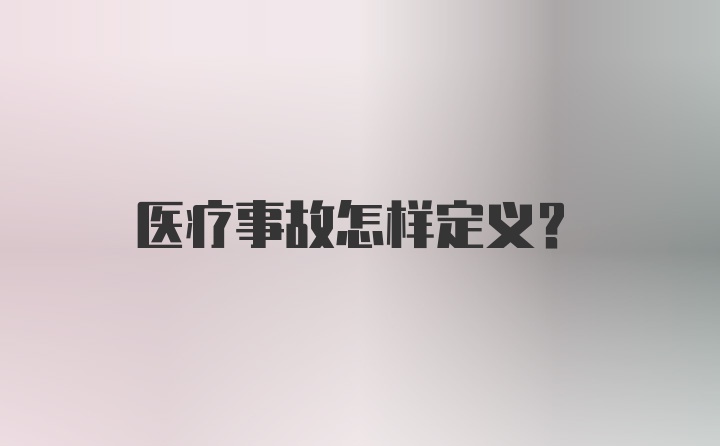 医疗事故怎样定义？