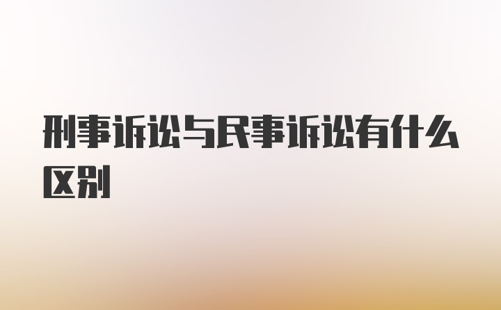 刑事诉讼与民事诉讼有什么区别