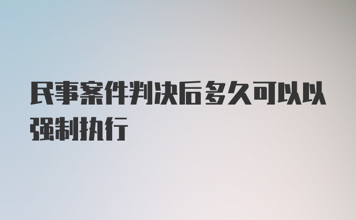 民事案件判决后多久可以以强制执行